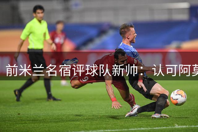 前米兰名宿评球队新帅：认可阿莫林执教理念